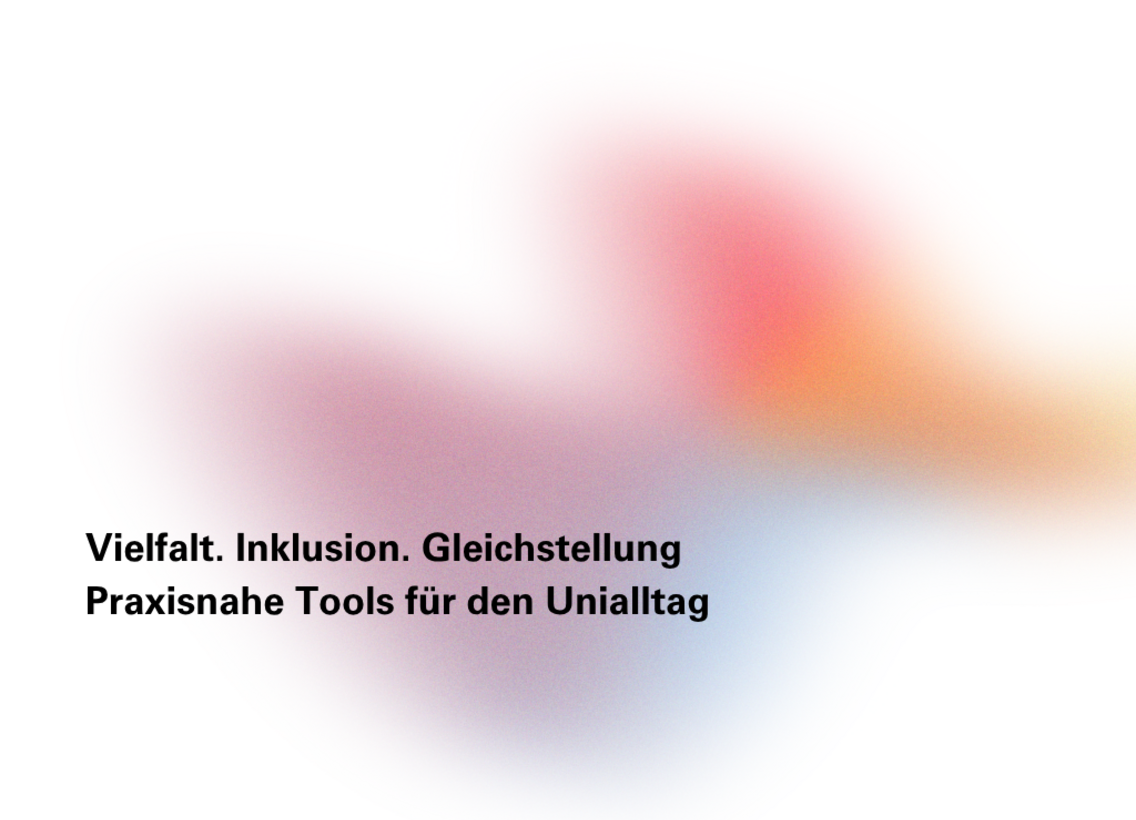 Vielfalt. Inklusion. Gleichstellung.  Praxisnahe Tools für den Unialltag